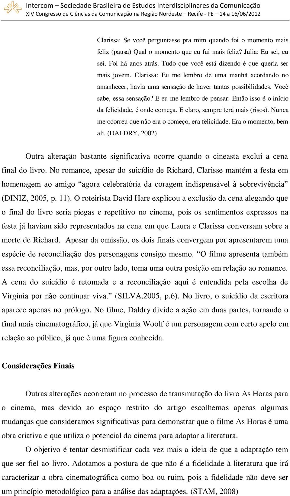 E eu me lembro de pensar: Então isso é o início da felicidade, é onde começa. E claro, sempre terá mais (risos). Nunca me ocorreu que não era o começo, era felicidade. Era o momento, bem ali.