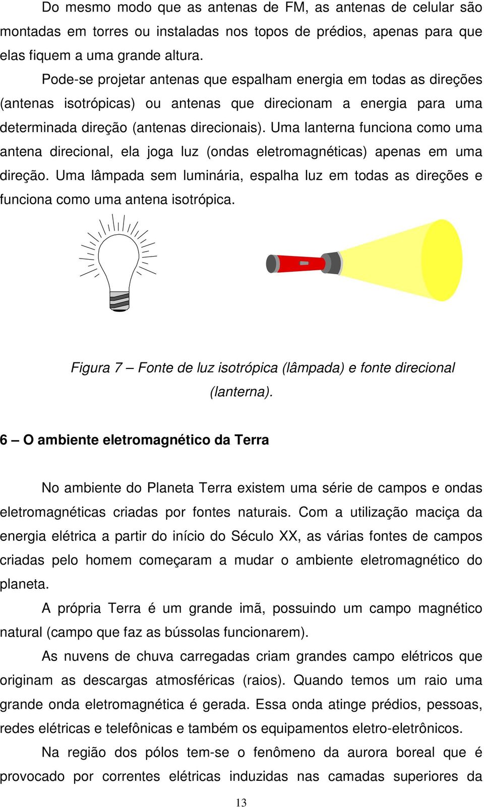 Uma lanterna funciona como uma antena direcional, ela joga luz (ondas eletromagnéticas) apenas em uma direção.