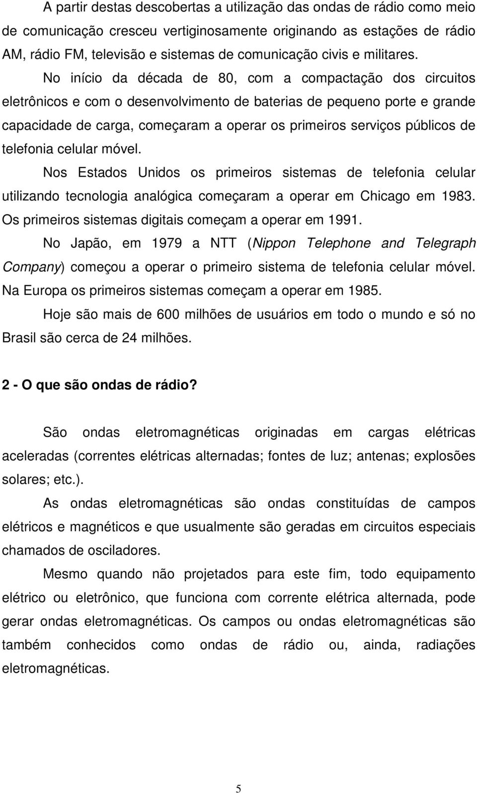 No início da década de 80, com a compactação dos circuitos eletrônicos e com o desenvolvimento de baterias de pequeno porte e grande capacidade de carga, começaram a operar os primeiros serviços