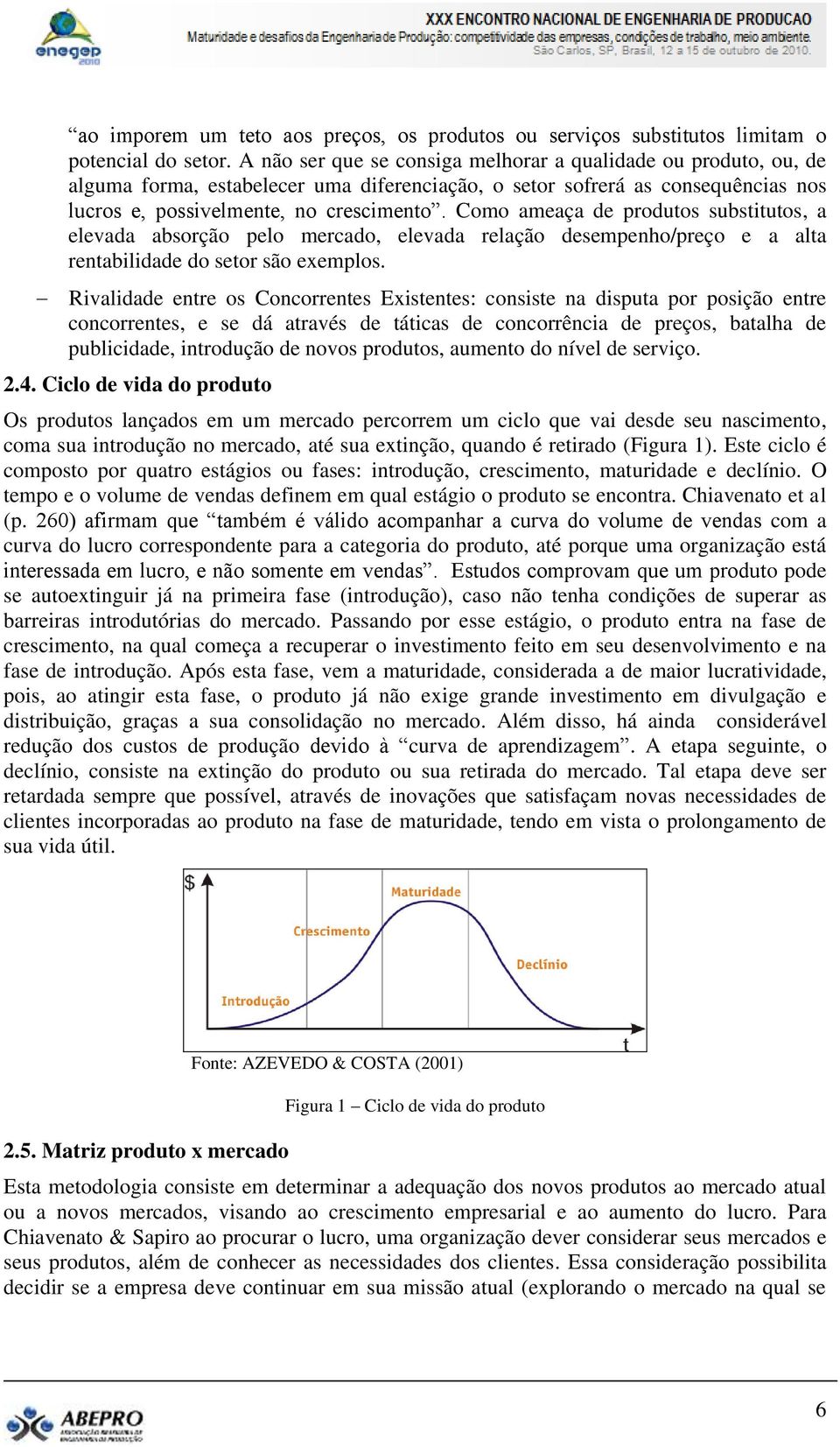 Como ameaça de produtos substitutos, a elevada absorção pelo mercado, elevada relação desempenho/preço e a alta rentabilidade do setor são exemplos.