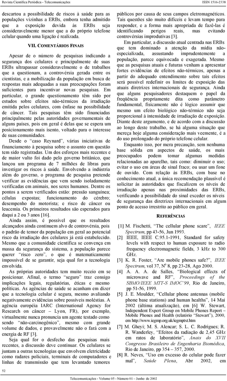 COMENTÁRIOS FINAIS Apesar de o número de pesquisas indicando a segurança dos celulares e principalmente de suas ERBs ultrapassar consideravelmente o de trabalhos que a questionam, a controvérsia