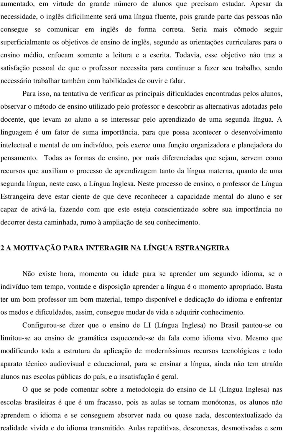 Seria mais cômodo seguir superficialmente os objetivos de ensino de inglês, segundo as orientações curriculares para o ensino médio, enfocam somente a leitura e a escrita.