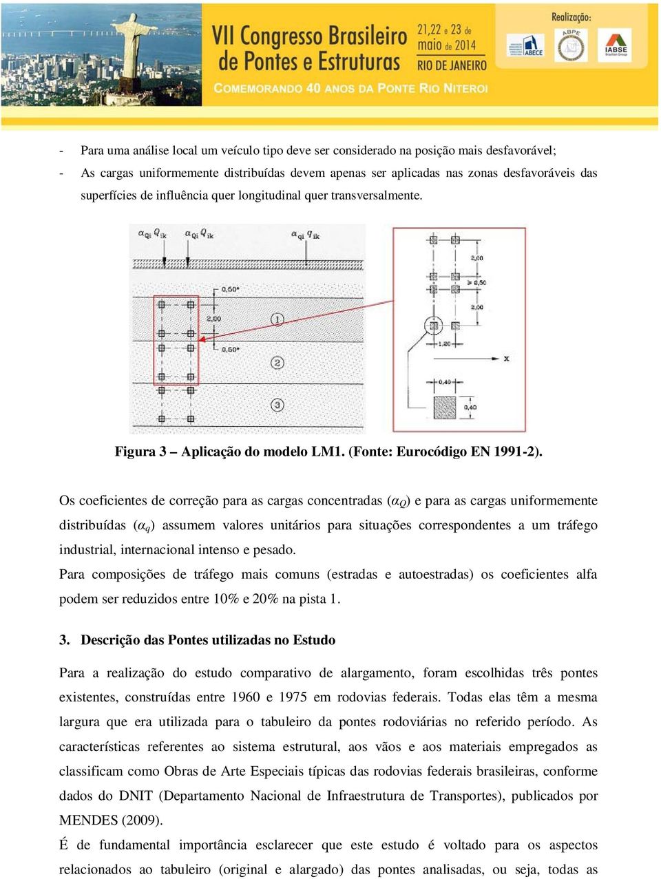 Os coeficientes de correção para as cargas concentradas (α Q ) e para as cargas uniformemente distribuídas (α q ) assumem valores unitários para situações correspondentes a um tráfego industrial,