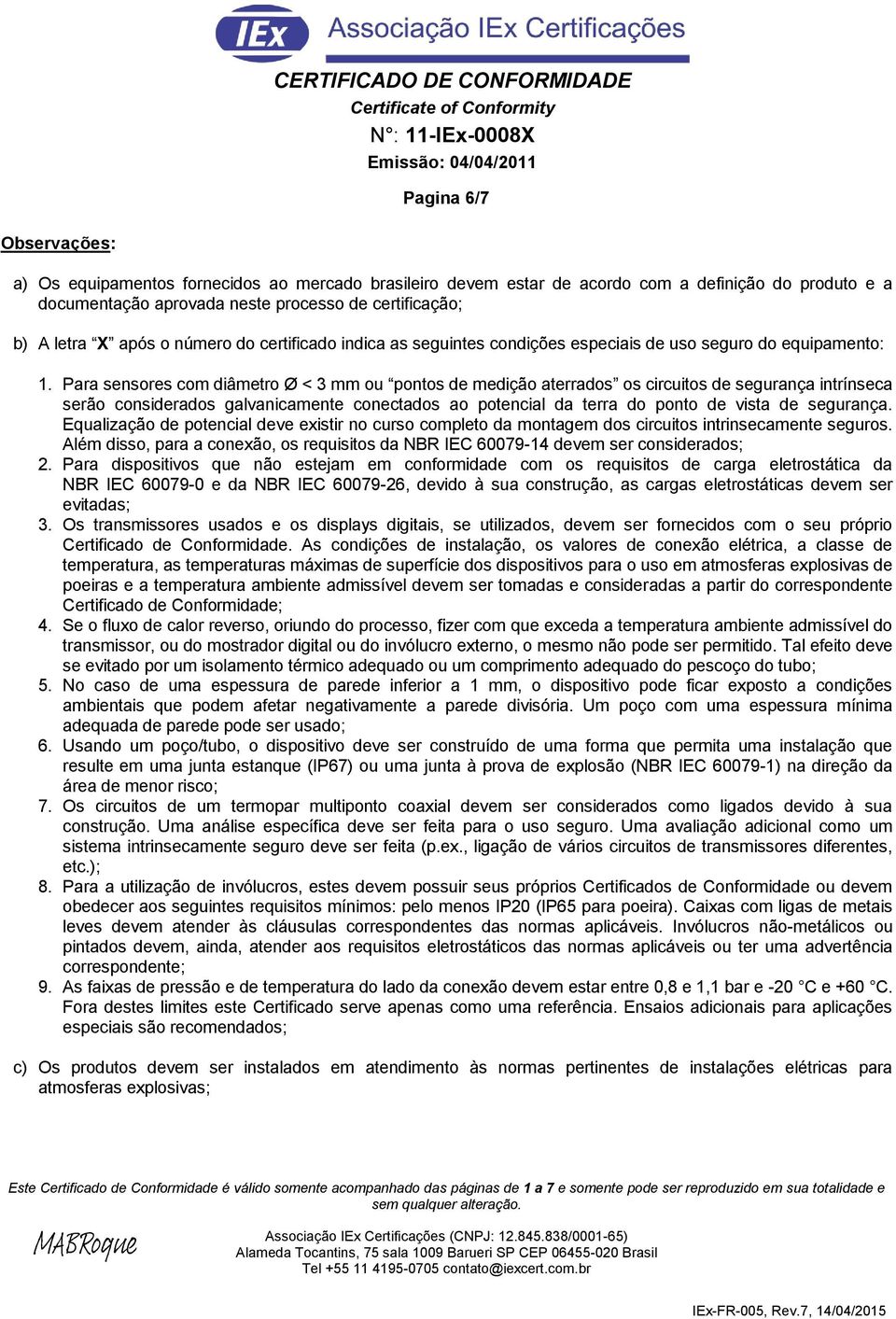 Para sensores com diâmetro Ø < 3 mm ou pontos de medição aterrados os circuitos de segurança intrínseca serão considerados galvanicamente conectados ao potencial da terra do ponto de vista de