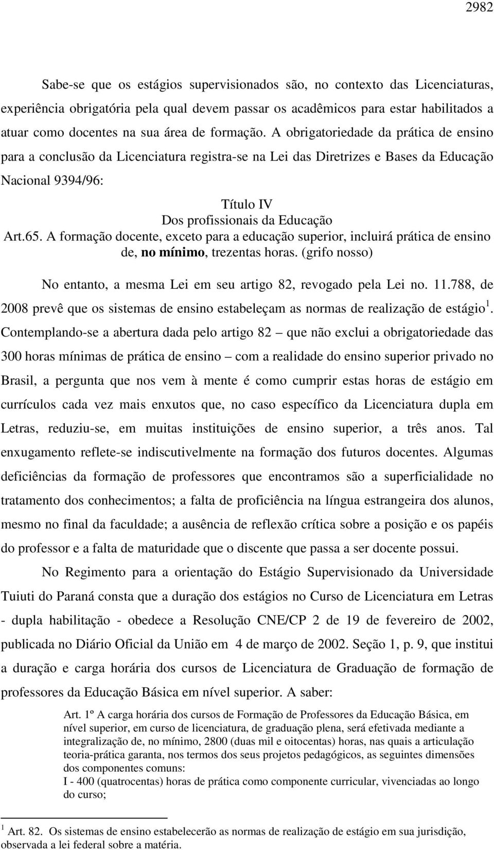 A obrigatoriedade da prática de ensino para a conclusão da Licenciatura registra-se na Lei das Diretrizes e Bases da Educação Nacional 9394/96: Título IV Dos profissionais da Educação Art.65.