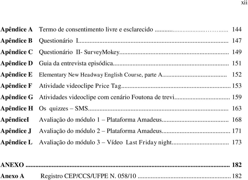 .. 153 Apêndice G Atividades videoclipe com cenário Foutona de trevi... 159 Apêndice H Os quizzes SMS... 163 ApêndiceI Avaliação do módulo 1 Plataforma Amadeus.