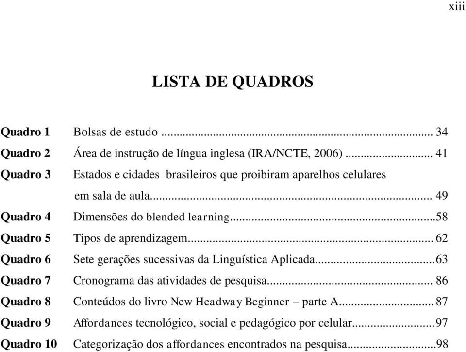 ..58 Quadro 5 Tipos de aprendizagem... 62 Quadro 6 Sete gerações sucessivas da Linguística Aplicada... 63 Quadro 7 Cronograma das atividades de pesquisa.