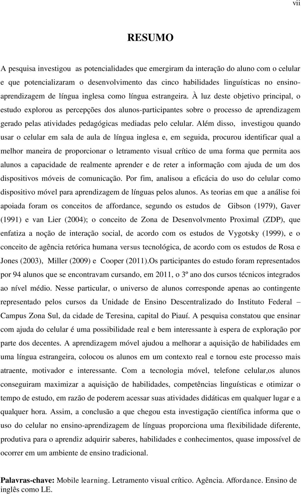 À luz deste objetivo principal, o estudo explorou as percepções dos alunos-participantes sobre o processo de aprendizagem gerado pelas atividades pedagógicas mediadas pelo celular.