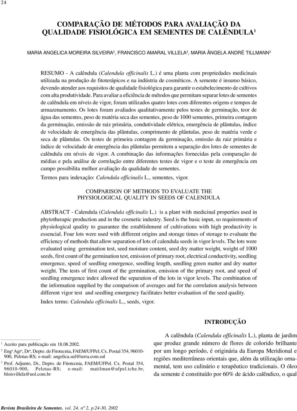 A semente é insumo básico, devendo atender aos requisitos de qualidade fisiológica para garantir o estabelecimento de cultivos com alta produtividade.