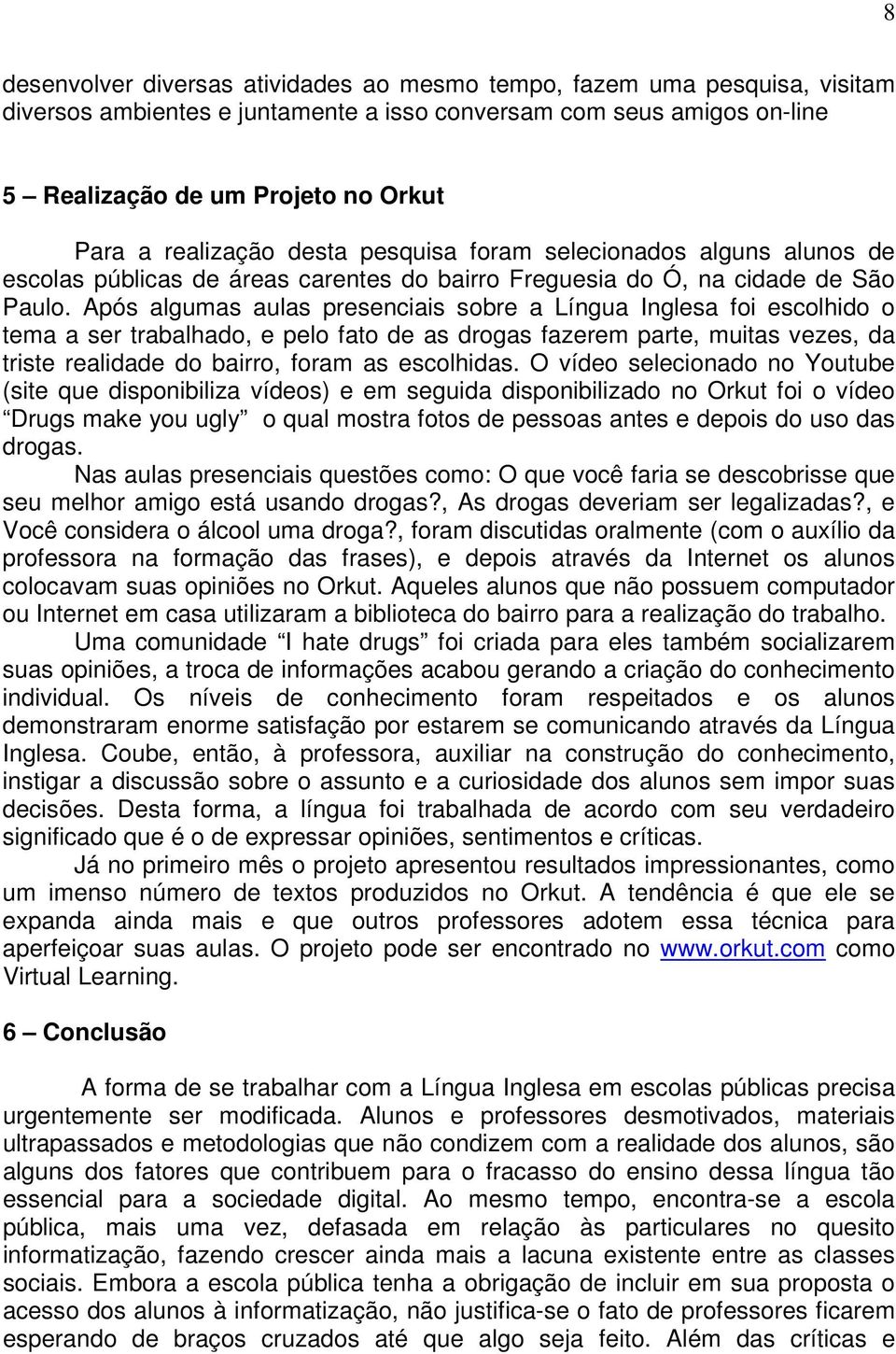 Após algumas aulas presenciais sobre a Língua Inglesa foi escolhido o tema a ser trabalhado, e pelo fato de as drogas fazerem parte, muitas vezes, da triste realidade do bairro, foram as escolhidas.