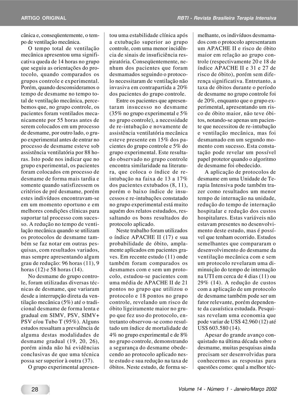 Porém, quando desconsideramos o tempo de desmame no tempo total de ventilação mecânica, percebemos que, no grupo controle, os pacientes foram ventilados mecanicamente por 55 horas antes de serem