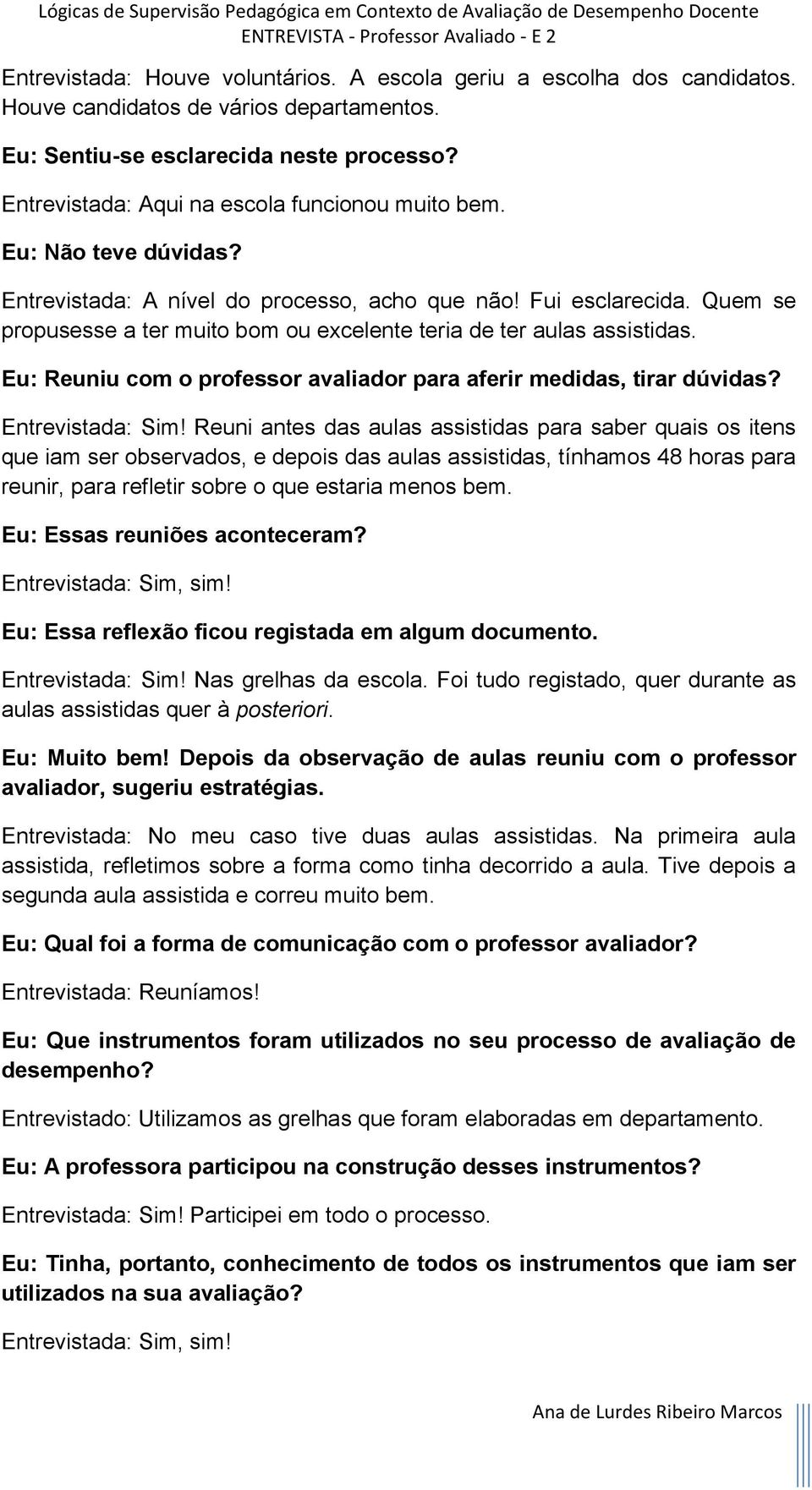 Quem se propusesse a ter muito bom ou excelente teria de ter aulas assistidas. Eu: Reuniu com o professor avaliador para aferir medidas, tirar dúvidas? Entrevistada: Sim!