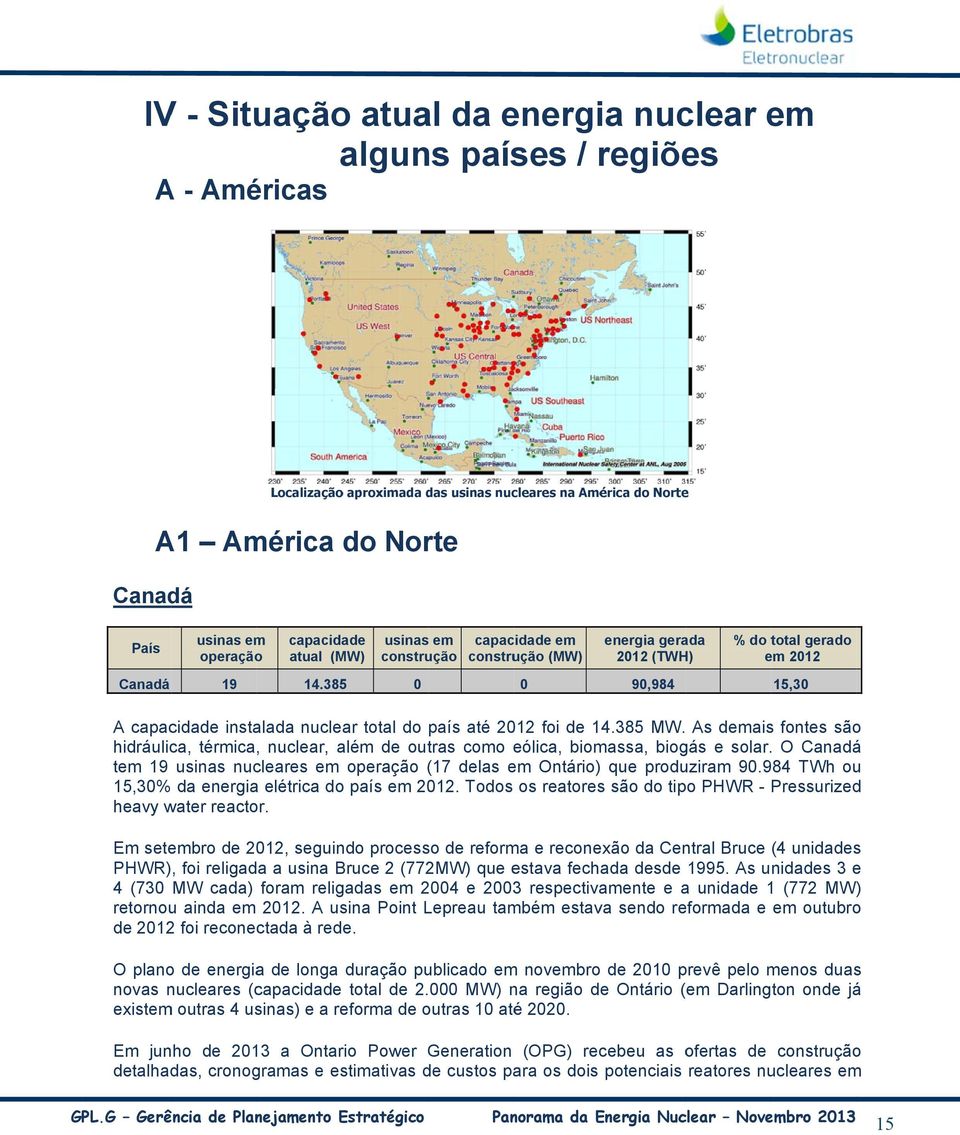 385 9,984 15,3 A capacidade instalada nuclear total do país até 212 foi de 14.385 MW. As demais fontes são hidráulica, térmica, nuclear, além de outras como eólica, biomassa, biogás e solar.