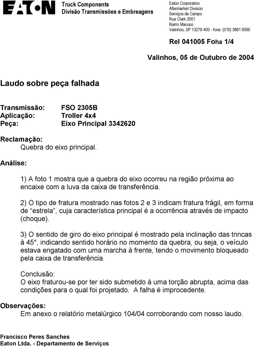 2) O tipo de fratura mostrado nas fotos 2 e 3 indicam fratura frágil, em forma de estrela, cuja característica principal é a ocorrência através de impacto (choque).