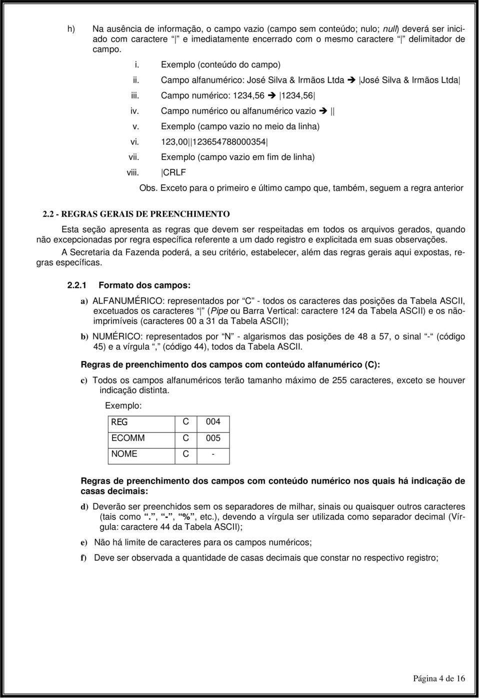 123,00 123654788000354 vii. viii. Exemplo (campo vazio em fim de linha) CRLF Obs. Exceto para o primeiro e último campo que, também, seguem a regra anterior 2.