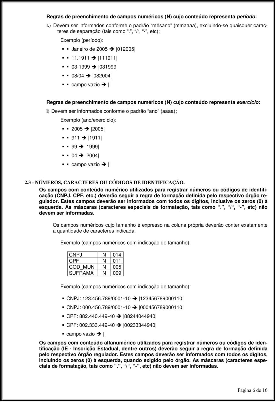 1911 111911 03-1999 031999 08/04 082004 campo vazio Regras de preenchimento de campos numéricos (N) cujo conteúdo representa exercício: l) Devem ser informados conforme o padrão ano (aaaa); Exemplo