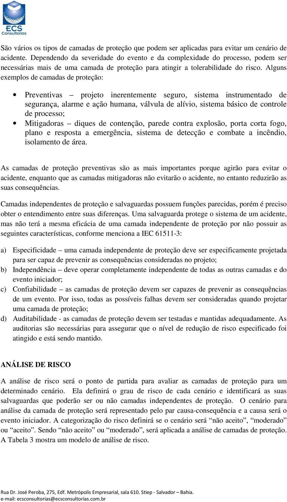 Alguns exemplos de camadas de proteção: Preventivas projeto inerentemente seguro, sistema instrumentado de segurança, alarme e ação humana, válvula de alívio, sistema básico de controle de processo;