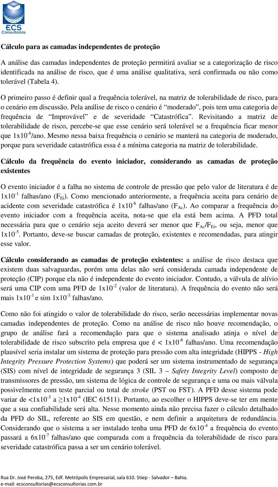 Pela análise de risco o cenário é moderado, pois tem uma categoria de frequência de Improvável e de severidade Catastrófica.