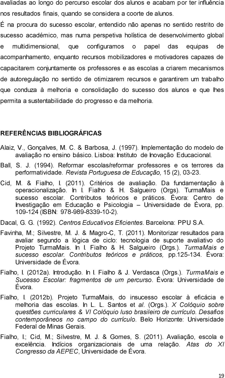 das equipas de acompanhamento, enquanto recursos mobilizadores e motivadores capazes de capacitarem conjuntamente os professores e as escolas a criarem mecanismos de autoregulação no sentido de