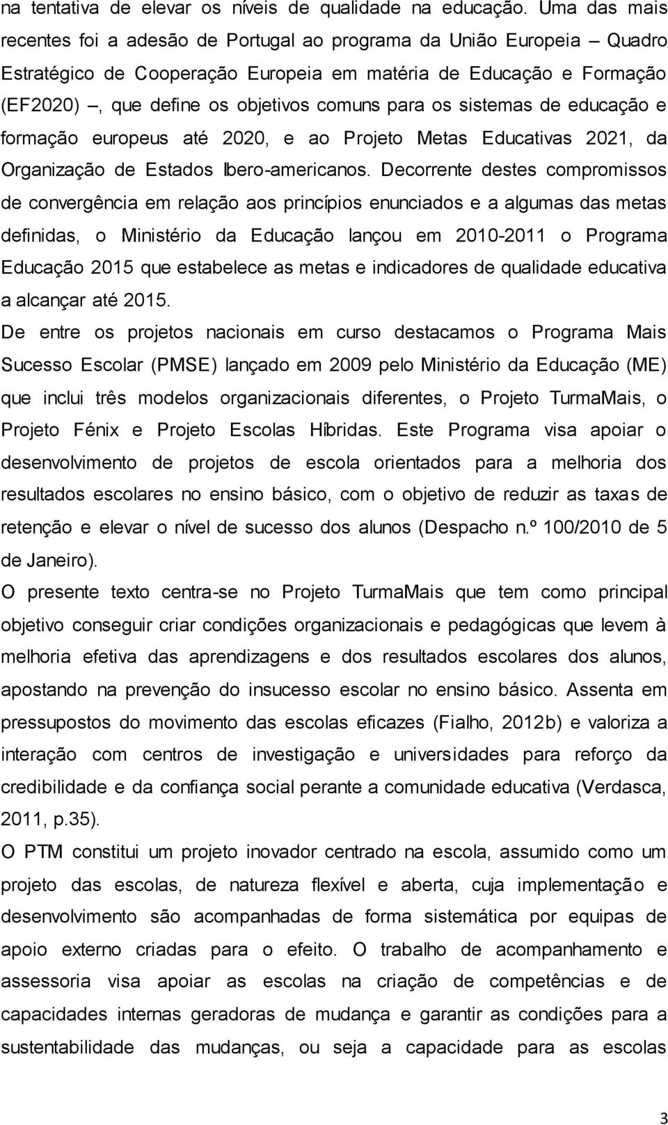 os sistemas de educação e formação europeus até 2020, e ao Projeto Metas Educativas 2021, da Organização de Estados Ibero-americanos.