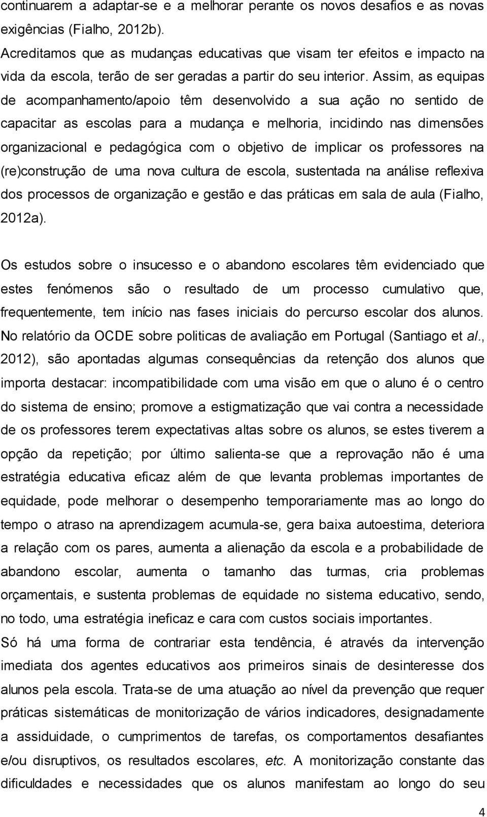 Assim, as equipas de acompanhamento/apoio têm desenvolvido a sua ação no sentido de capacitar as escolas para a mudança e melhoria, incidindo nas dimensões organizacional e pedagógica com o objetivo