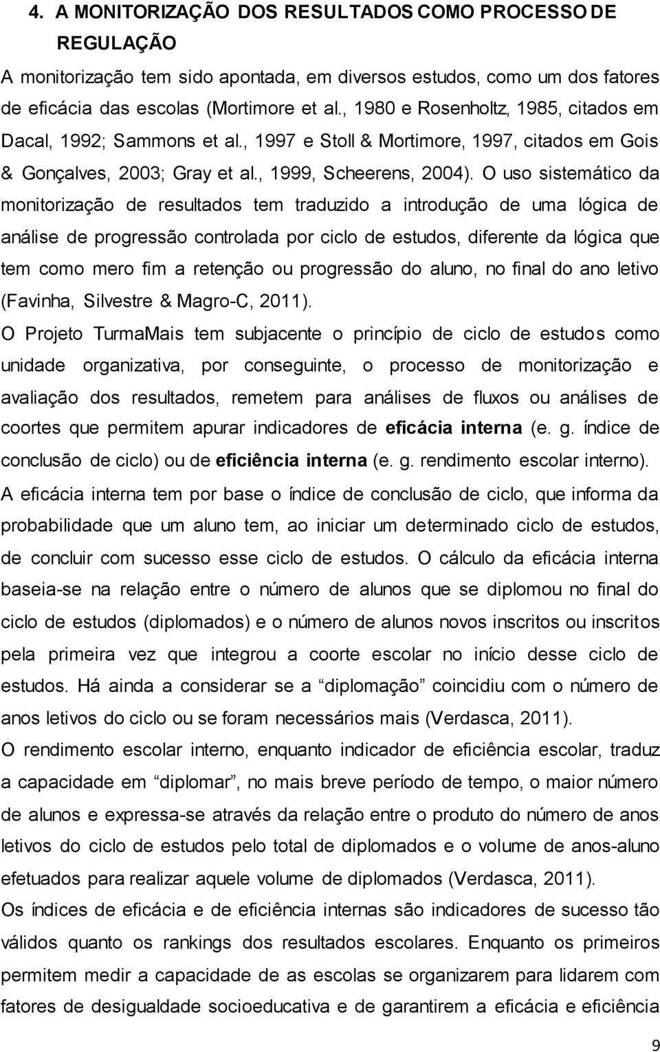 O uso sistemático da monitorização de resultados tem traduzido a introdução de uma lógica de análise de progressão controlada por ciclo de estudos, diferente da lógica que tem como mero fim a