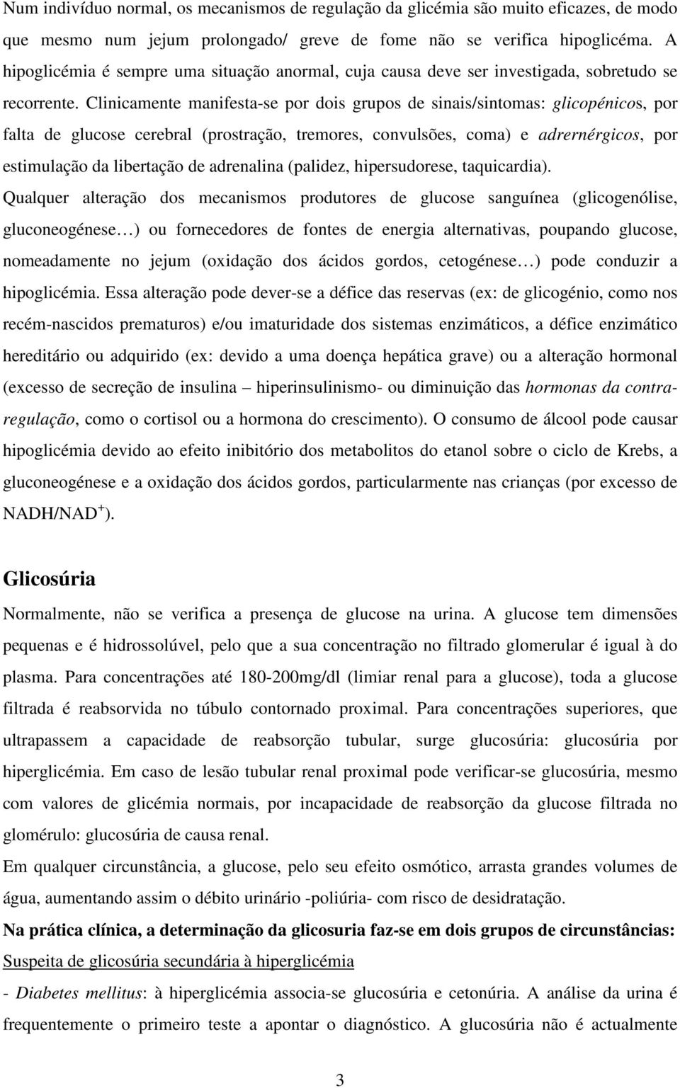 Clinicamente manifesta-se por dois grupos de sinais/sintomas: glicopénicos, por falta de glucose cerebral (prostração, tremores, convulsões, coma) e adrernérgicos, por estimulação da libertação de