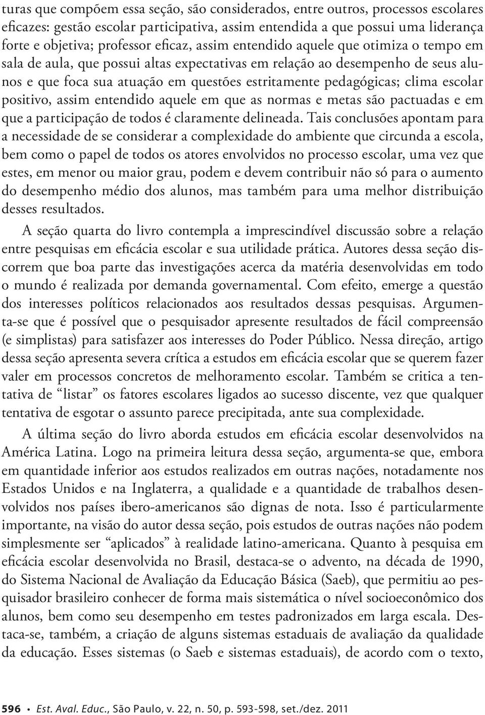 clima escolar positivo, assim entendido aquele em que as normas e metas são pactuadas e em que a participação de todos é claramente delineada.