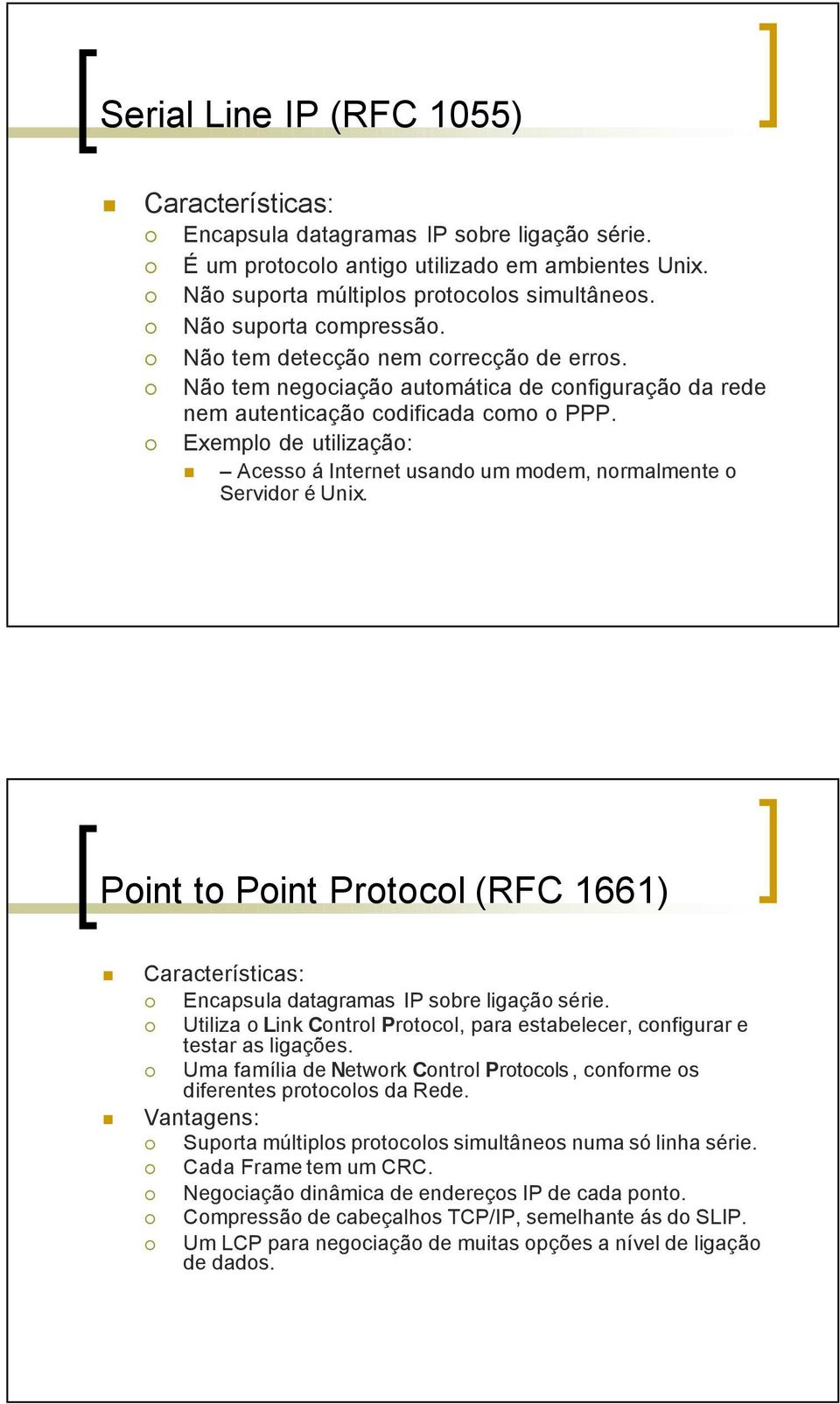 Exemplo de utilização: Acesso á Internet usando um modem, normalmente o Servidor é Unix. Point to Point Protocol (RFC 1661) Características: Encapsula datagramas sobre ligação série.