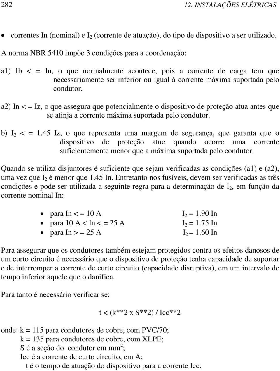 pelo condutor. a2) In < = Iz, o que assegura que potencialmente o dispositivo de proteção atua antes que se atinja a corrente máxima suportada pelo condutor. b) I 2 < = 1.