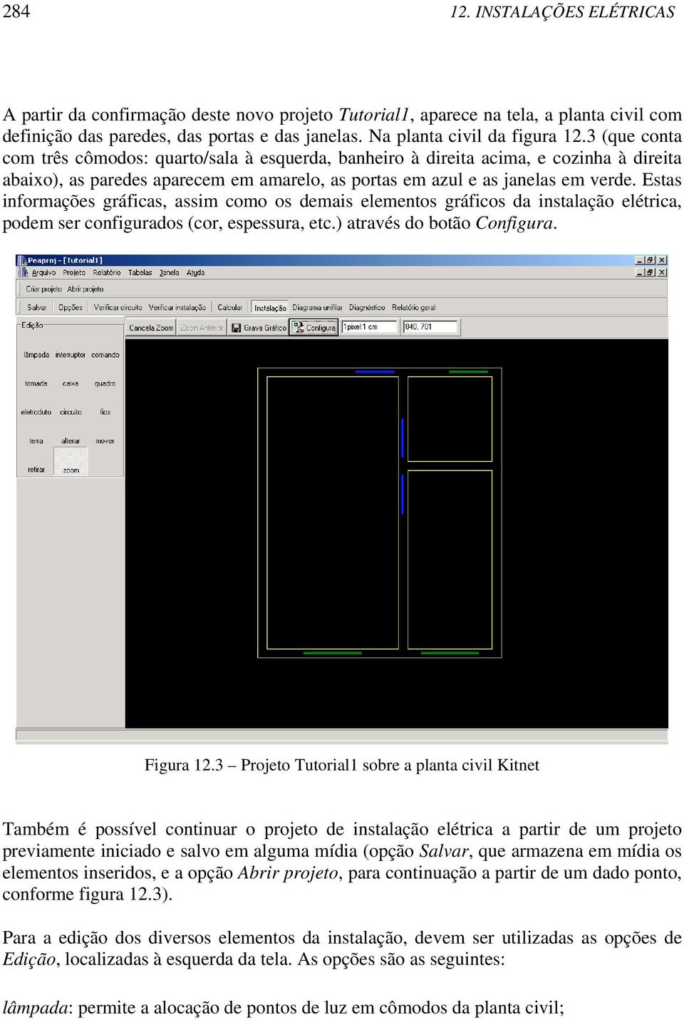 Estas informações gráficas, assim como os demais elementos gráficos da instalação elétrica, podem ser configurados (cor, espessura, etc.) através do botão Configura. Figura 12.