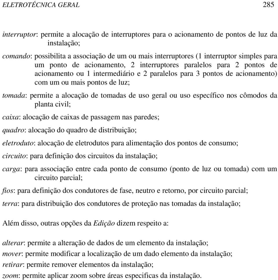 tomada: permite a alocação de tomadas de uso geral ou uso específico nos cômodos da planta civil; caixa: alocação de caixas de passagem nas paredes; quadro: alocação do quadro de distribuição;