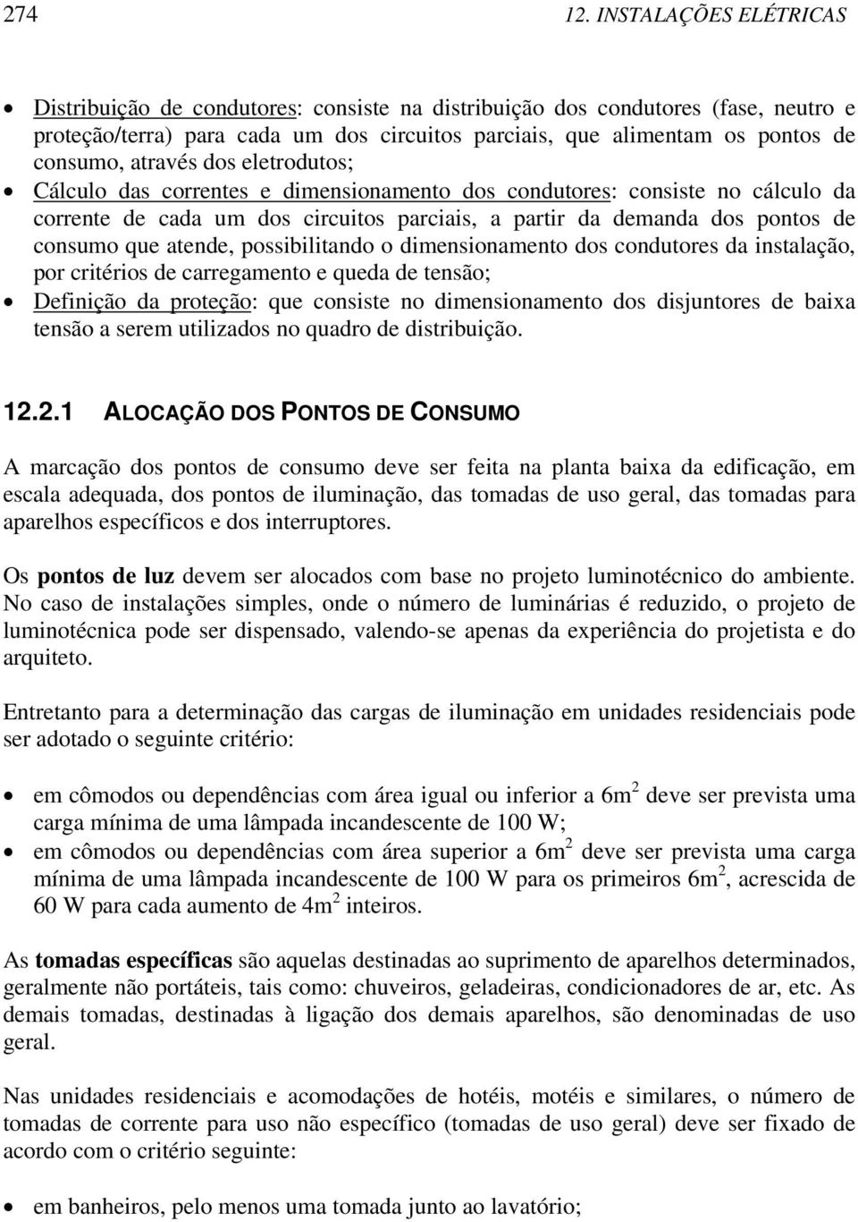 através dos eletrodutos; Cálculo das correntes e dimensionamento dos condutores: consiste no cálculo da corrente de cada um dos circuitos parciais, a partir da demanda dos pontos de consumo que