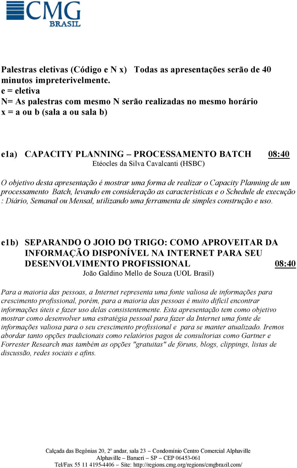 desta apresentação é mostrar uma forma de realizar o Capacity Planning de um processamento Batch, levando em consideração as características e o Schedule de execução : Diário, Semanal ou Mensal,