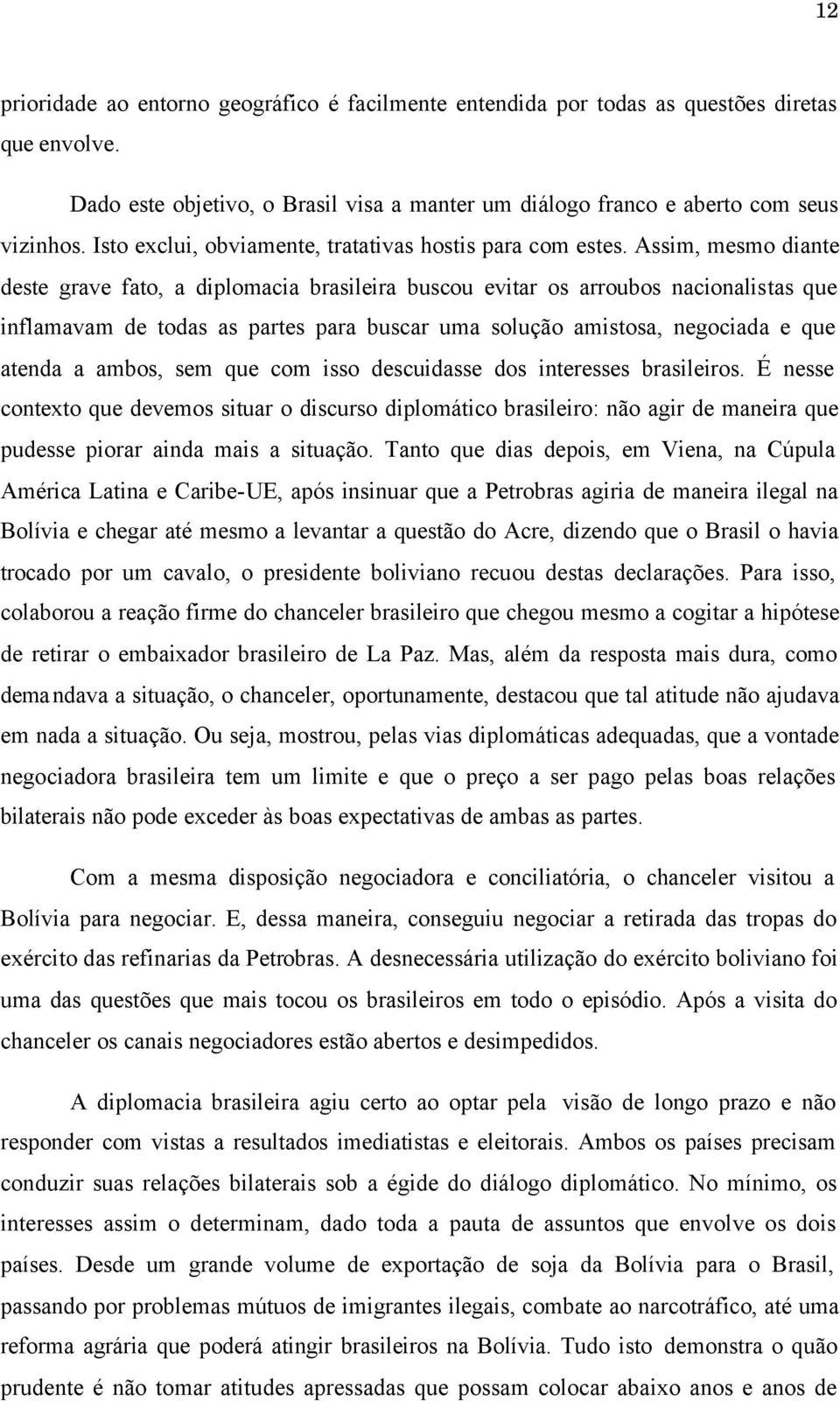 Assim, mesmo diante deste grave fato, a diplomacia brasileira buscou evitar os arroubos nacionalistas que inflamavam de todas as partes para buscar uma solução amistosa, negociada e que atenda a