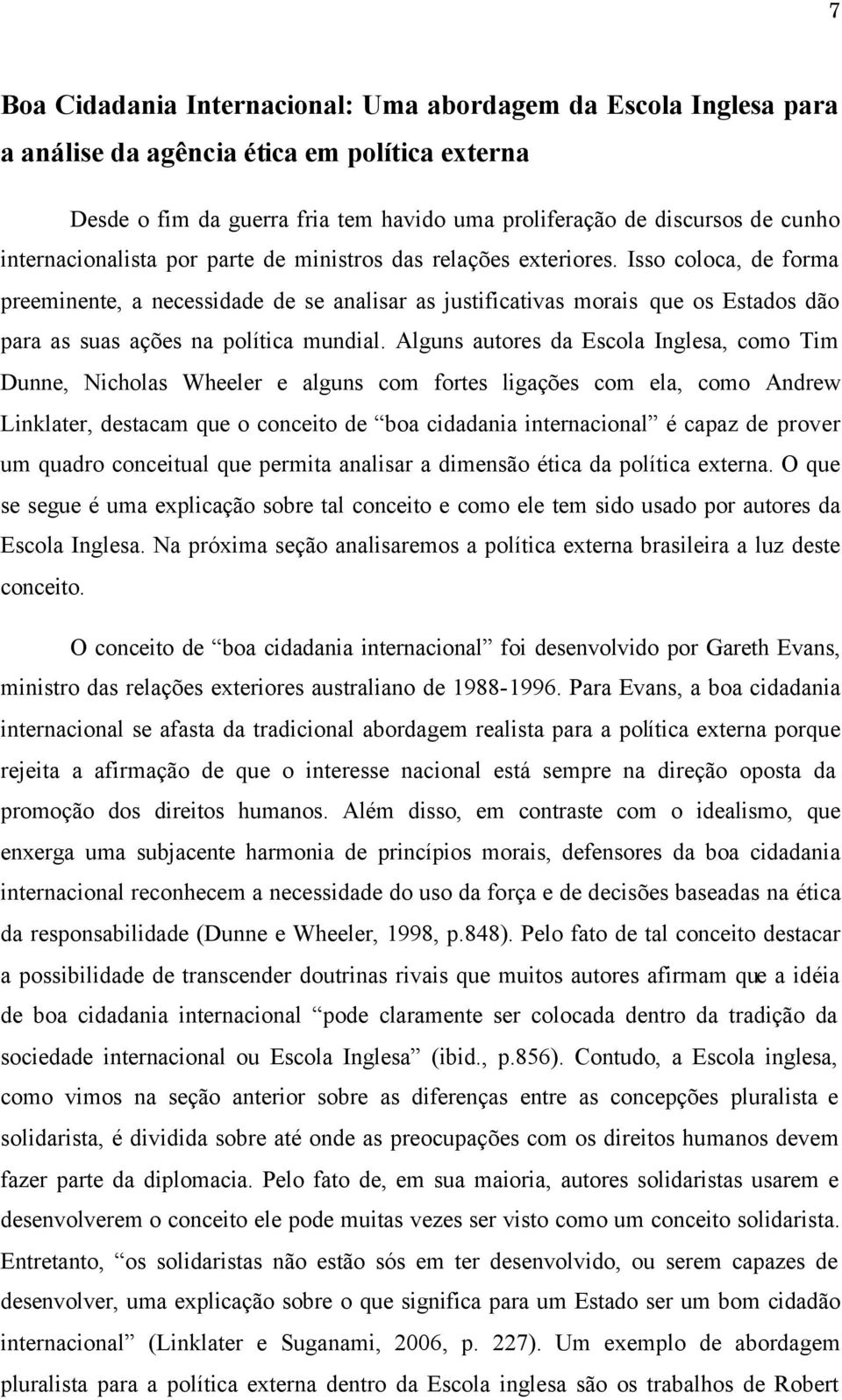 Isso coloca, de forma preeminente, a necessidade de se analisar as justificativas morais que os Estados dão para as suas ações na política mundial.