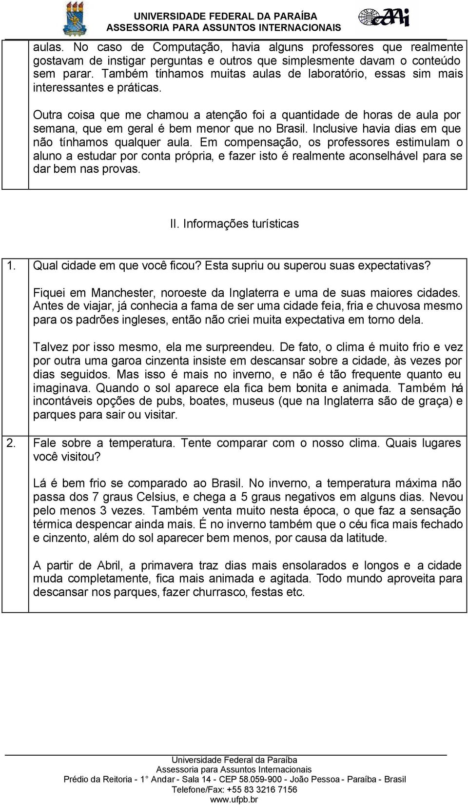 Outra coisa que me chamou a atenção foi a quantidade de horas de aula por semana, que em geral é bem menor que no Brasil. Inclusive havia dias em que não tínhamos qualquer aula.