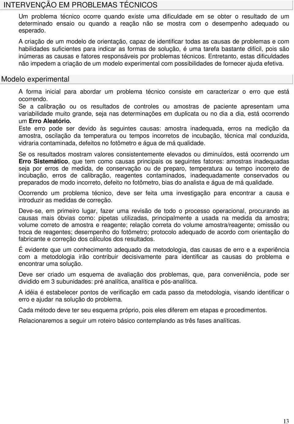 A criação de um modelo de orientação, capaz de identificar todas as causas de problemas e com habilidades suficientes para indicar as formas de solução, é uma tarefa bastante difícil, pois são