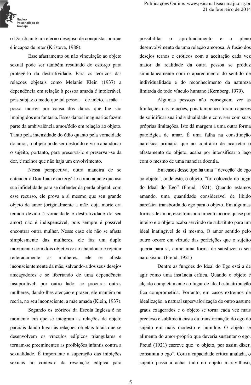 Para os teóricos das relações objetais como Melanie Klein (1937) a dependência em relação à pessoa amada é intolerável, pois subjaz o medo que tal pessoa de início, a mãe possa morrer por causa dos