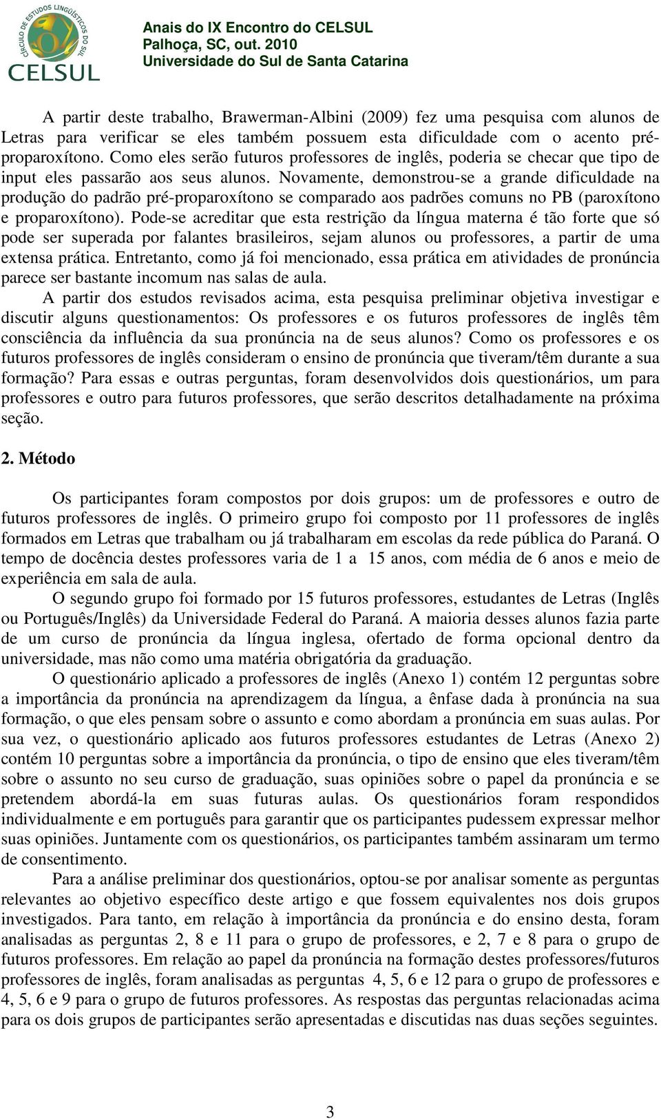 Novamente, demonstrou-se a grande dificuldade na produção do padrão pré-proparoxítono se comparado aos padrões comuns no PB (paroxítono e proparoxítono).