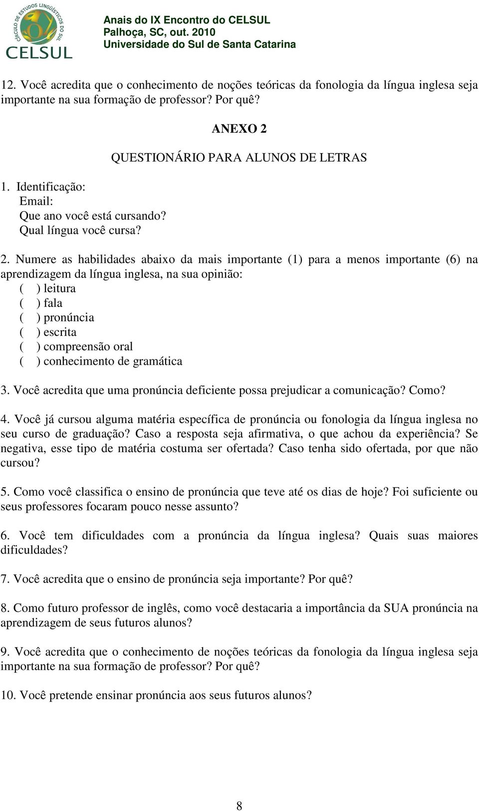 Numere as habilidades abaixo da mais importante (1) para a menos importante (6) na aprendizagem da língua inglesa, na sua opinião: ( ) leitura ( ) fala ( ) pronúncia ( ) escrita ( ) compreensão oral