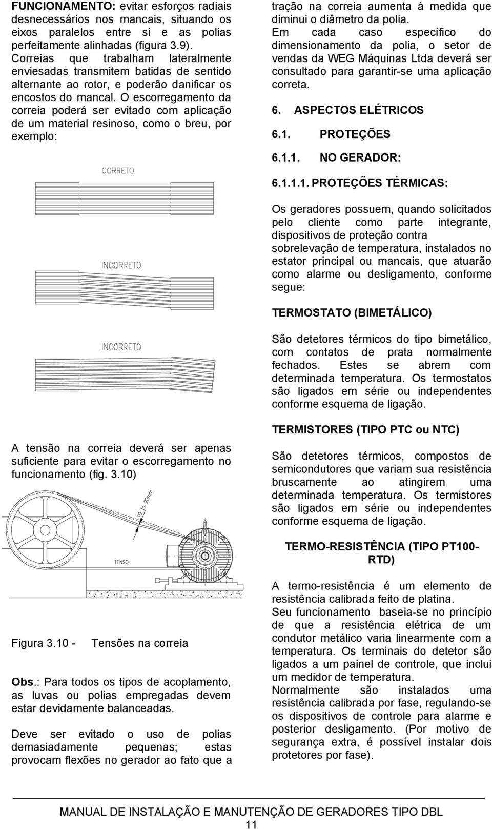 O escorregamento da correia poderá ser evitado com aplicação de um material resinoso, como o breu, por exemplo: tração na correia aumenta à medida que diminui o diâmetro da polia.