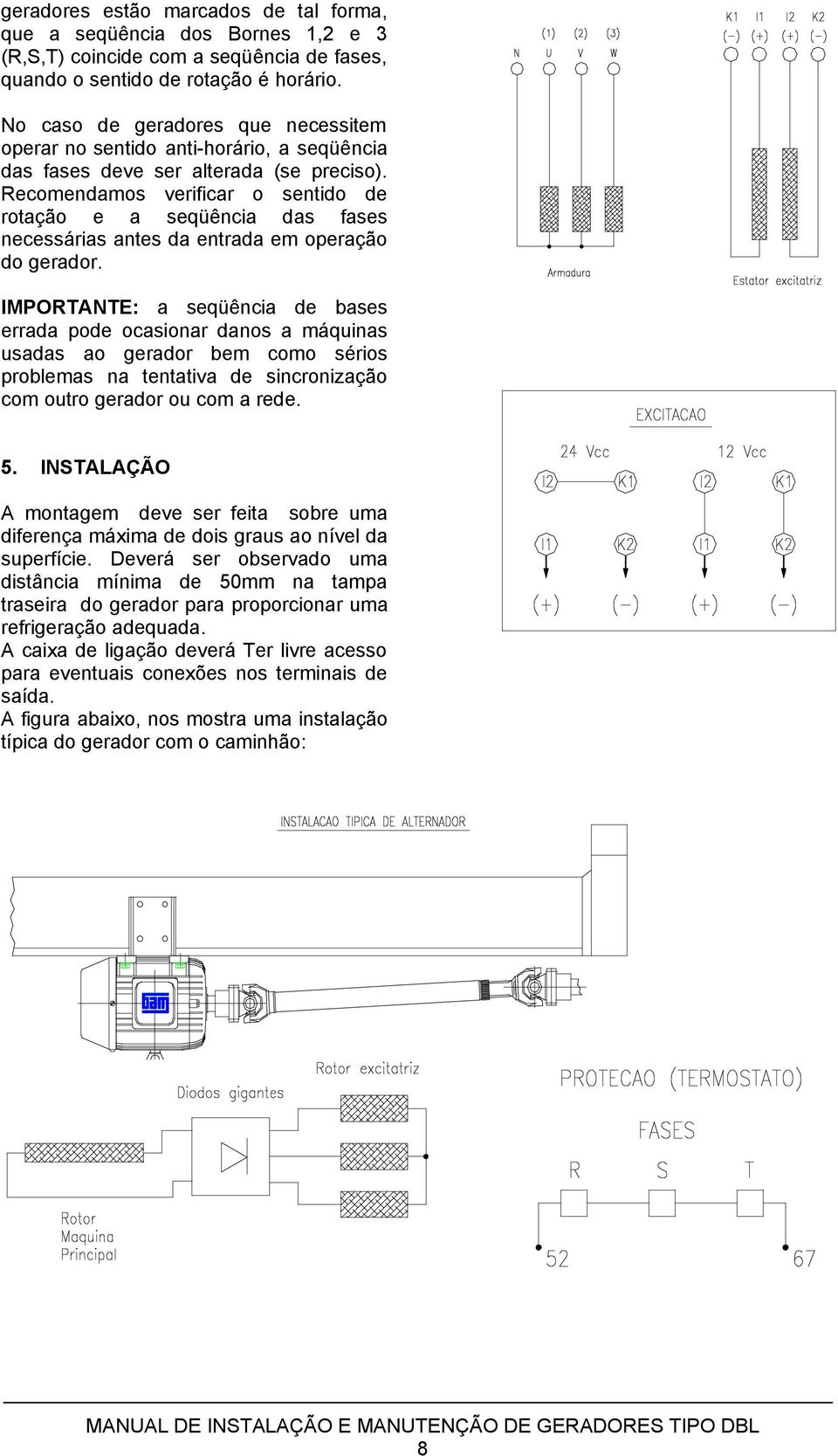 Recomendamos verificar o sentido de rotação e a seqüência das fases necessárias antes da entrada em operação do gerador.