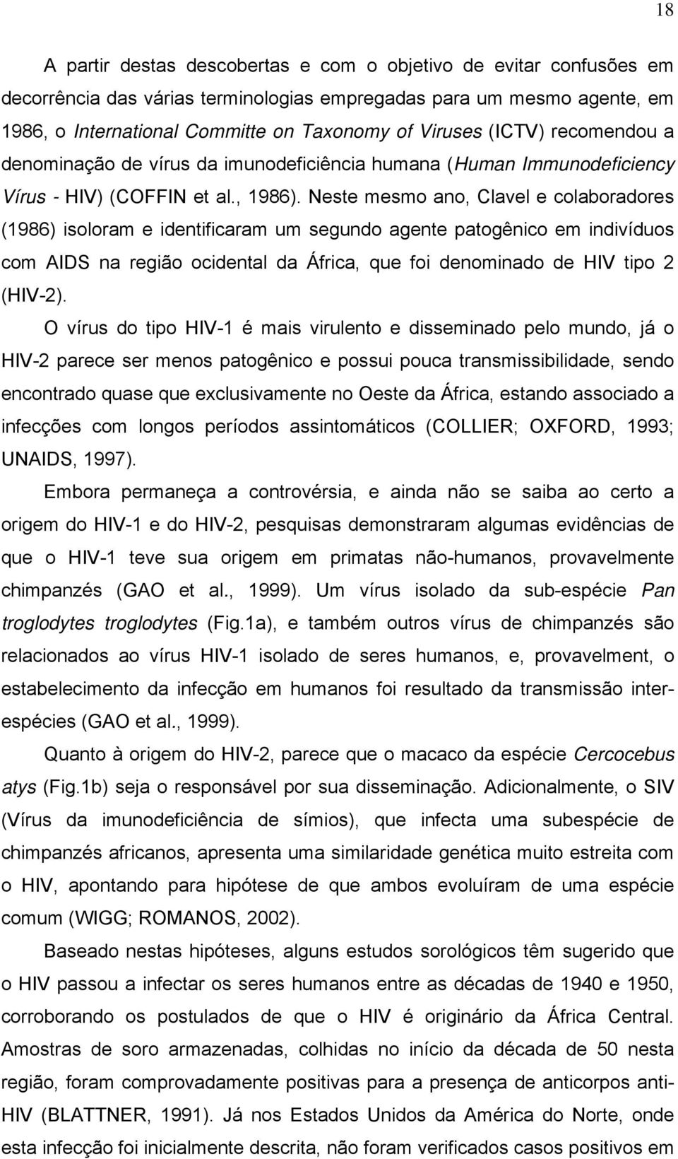 Neste mesmo ano, Clavel e colaboradores (1986) isoloram e identificaram um segundo agente patogênico em indivíduos com AIDS na região ocidental da África, que foi denominado de HIV tipo 2 (HIV-2).