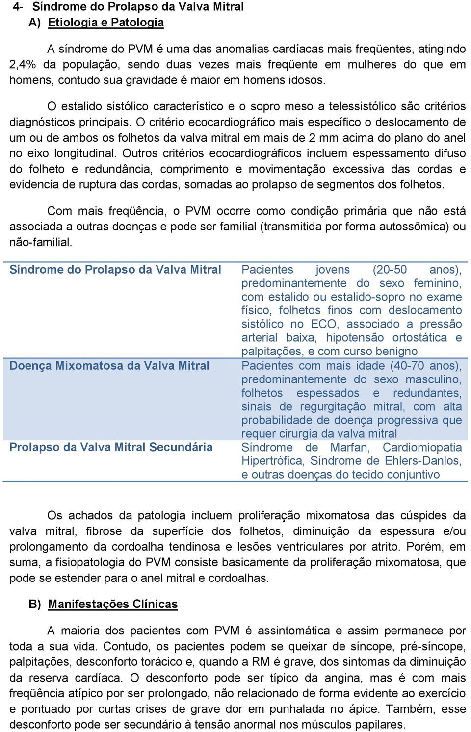 O critério ecocardiográfico mais específico o deslocamento de um ou de ambos os folhetos da valva mitral em mais de 2 mm acima do plano do anel no eixo longitudinal.