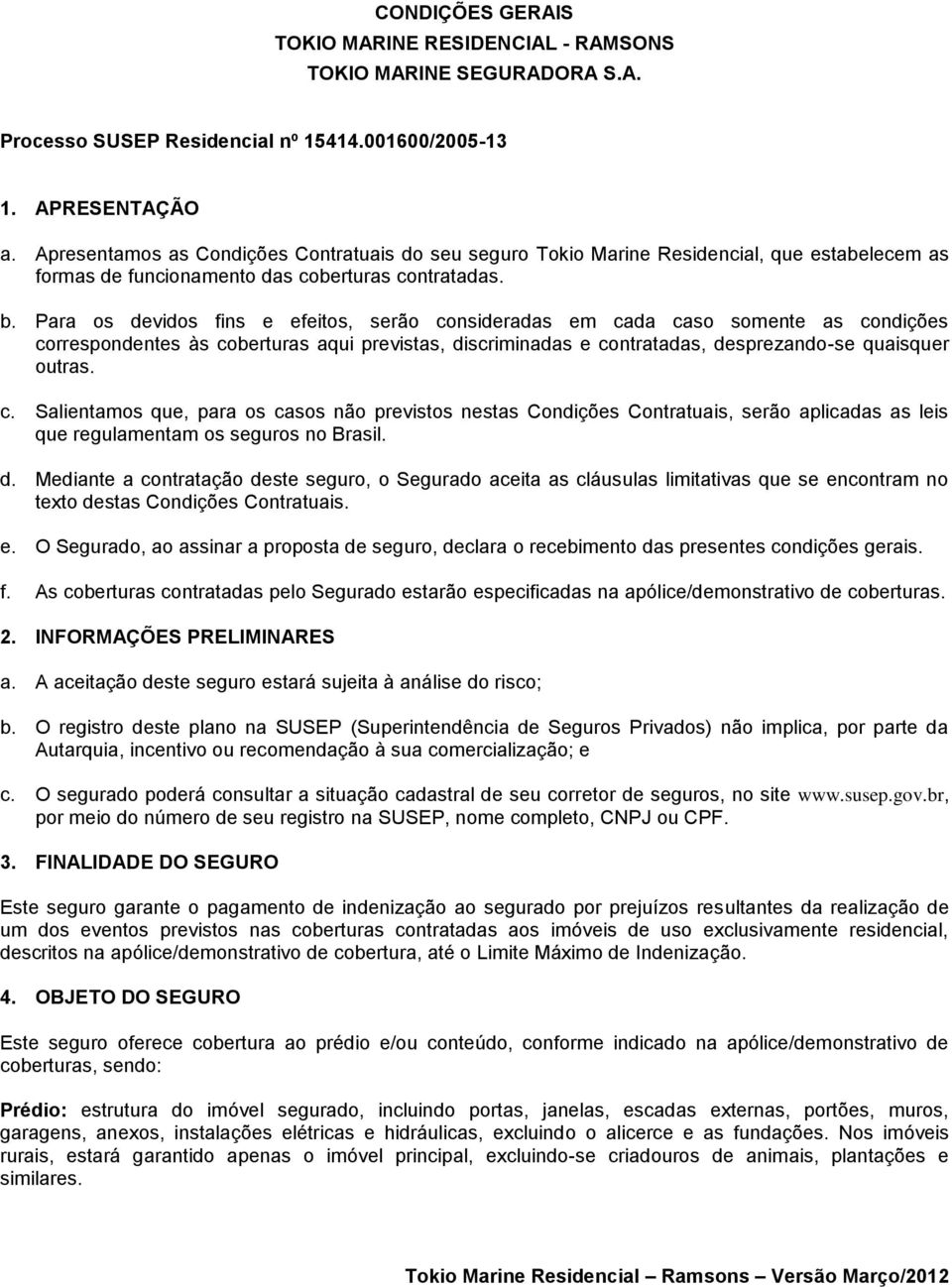 Para os devidos fins e efeitos, serão consideradas em cada caso somente as condições correspondentes às coberturas aqui previstas, discriminadas e contratadas, desprezando-se quaisquer outras. c. Salientamos que, para os casos não previstos nestas Condições Contratuais, serão aplicadas as leis que regulamentam os seguros no Brasil.