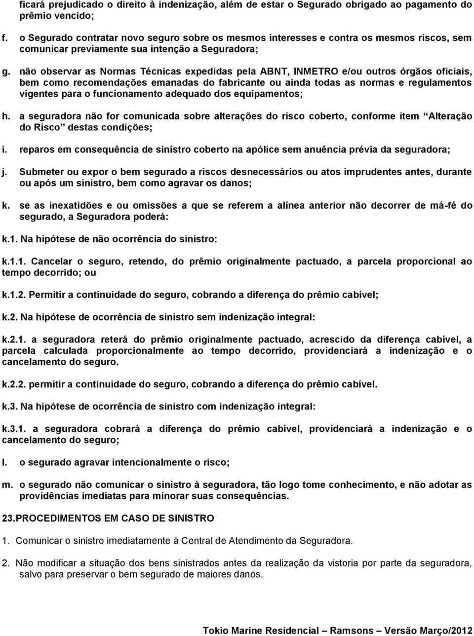 não observar as Normas Técnicas expedidas pela ABNT, INMETRO e/ou outros órgãos oficiais, bem como recomendações emanadas do fabricante ou ainda todas as normas e regulamentos vigentes para o