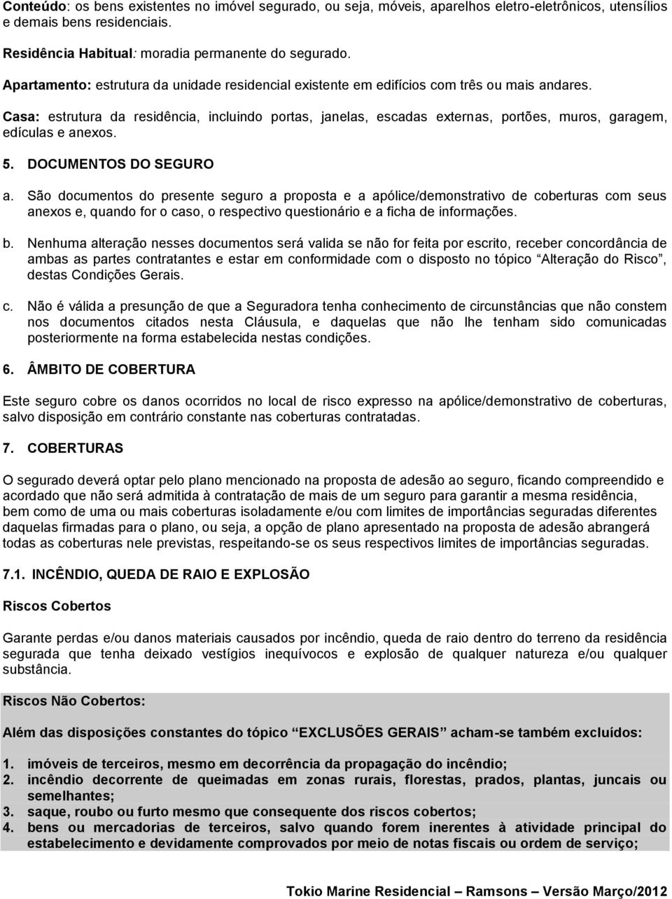 Casa: estrutura da residência, incluindo portas, janelas, escadas externas, portões, muros, garagem, edículas e anexos. 5. DOCUMENTOS DO SEGURO a.