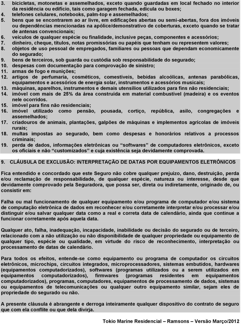 bens que se encontrarem ao ar livre, em edificações abertas ou semi-abertas, fora dos imóveis ou dependências mencionadas na apólice/demonstrativo de coberturas, exceto quando se tratar de antenas