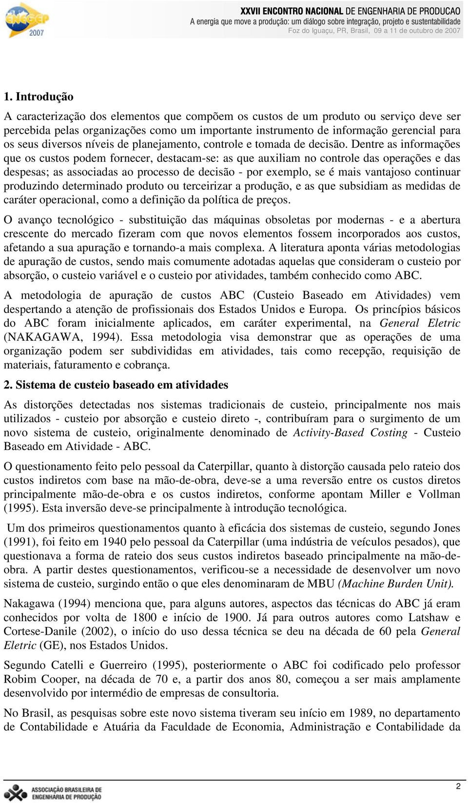 Dentre as informações que os custos podem fornecer, destacam-se: as que auxiliam no controle das operações e das despesas; as associadas ao processo de decisão - por exemplo, se é mais vantajoso